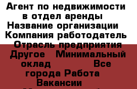 Агент по недвижимости в отдел аренды › Название организации ­ Компания-работодатель › Отрасль предприятия ­ Другое › Минимальный оклад ­ 30 000 - Все города Работа » Вакансии   . Мурманская обл.,Оленегорск г.